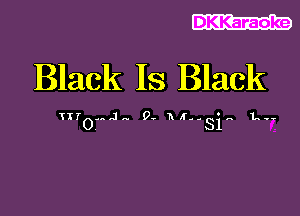 DKKaraoke

Black IS Black

Hr --.J.. 0- R5,- ', 1..--
0

SI