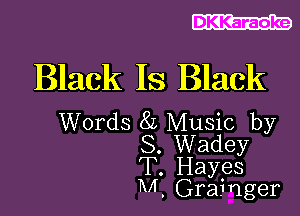 DKKaraoke

Black IS Black

Words 8L Music by
S. Wadey
T. Hayes
M. Grainger