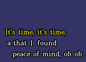 Ifs time, ifs time,
a-that I found

peace of mind, oh oh