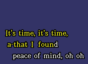 Ifs time, ifs time,
a-that I found

peace of mind, oh oh