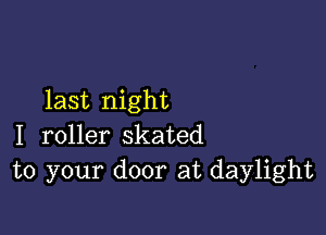 last night

I roller skated
to your door at daylight