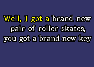 Well, I got a brand new
pair of roller skates,

you got a brand new key