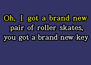 Oh, I got a brand new
pair of roller skates,

you got a brand new key