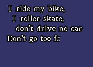 I ride my bike,
I roller skate,
don,t drive no car

Doni go too fa