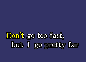 Doni go too fast,
but I go pretty far