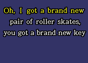 Oh, I got a brand new

pair of roller skates,

you got a brand new key