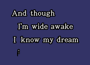 And though

Fm wide awake

I know my dream