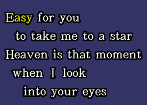 Easy for you
to take me to a star
Heaven is that moment

When I look

into your eyes