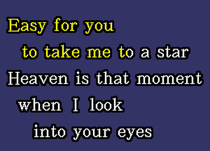 Easy for you
to take me to a star
Heaven is that moment

When I look

into your eyes