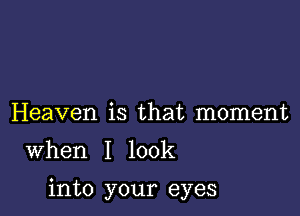 Heaven is that moment

When I look

into your eyes