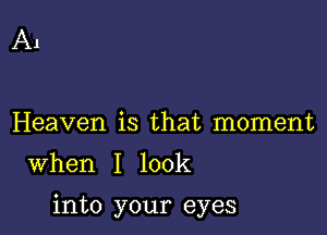 A1

Heaven is that moment

When I look

into your eyes