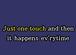 Just one touch and then

it happens exfrytime