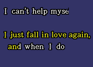 I (sank help myse

I just fall in love again,

and when I do