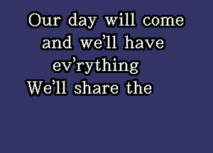 Our day Will come
and W611 have
evathing

W611 share the