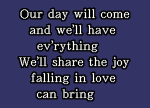 Our day Will come
and W611 have
evathing

W611 share the joy
falling in love
can bring