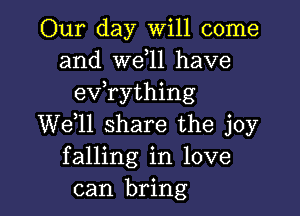 Our day Will come
and W611 have
evathing

W611 share the joy
falling in love
can bring