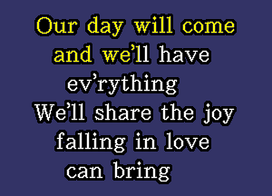 Our day Will come
and W611 have
evathing

W611 share the joy
falling in love
can bring