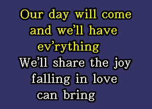 Our day Will come
and W611 have
evathing

W611 share the joy
falling in love
can bring