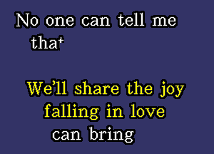 No one can tell me
tha

W611 share the joy
falling in love
can bring