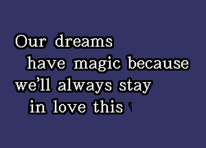 Our dreams
have magic because

we,ll always stay
in love this