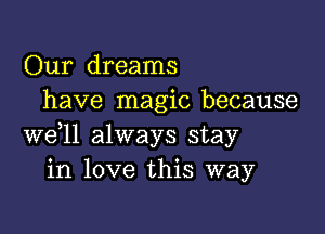 Our dreams
have magic because

we,ll always stay
in love this way