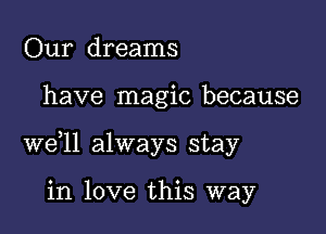 Our dreams

have magic because

W611 always stay

in love this way