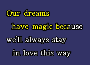 Our dreams

have magic because

W611 always stay

in love this way