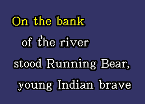 On the bank

) O
of the rlver

stood Running Bear,

young Indian brave