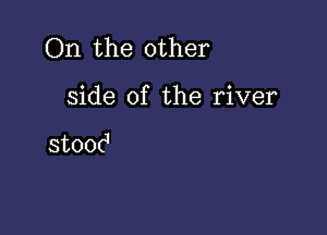 ()n.the other

side of the river

stood