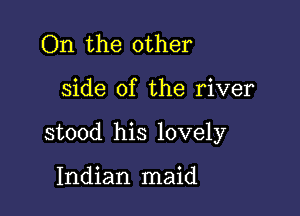 On the other

side of the river

stood his lovely

Indian maid