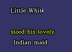 Little Whit?

stood his lovely

Indian maid