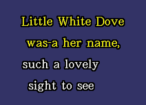 Little White Dove

was-a her name,

such a lovely

sight to see