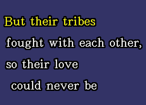 But their tribes

fought with each other,

so their love

could never be