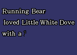 Running Bear

loved Little White Dove

with a