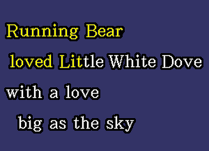 Running Bear
loved Little White Dove

with a love

big as the sky