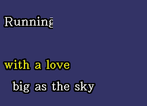 Running

with a love

big as the sky