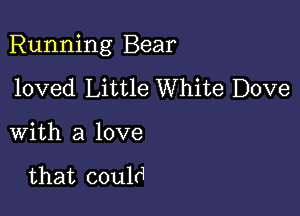 Running Bear

loved Little White Dove

with a love

that could