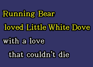 Running Bear

loved Little White Dove

with a love

that coulddt die