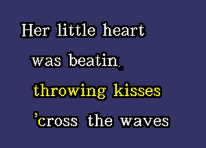 Her little heart

was beatin.

throwing kisses

bross the waves