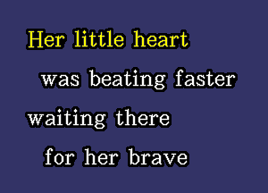 Her little heart

was beating f aster

waiting there

for her brave