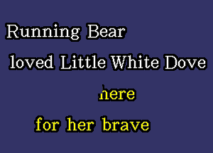 Running Bear

loved Little White Dove
nere

for her brave