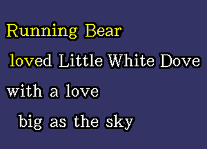 Running Bear
loved Little White Dove

with a love

big as the sky