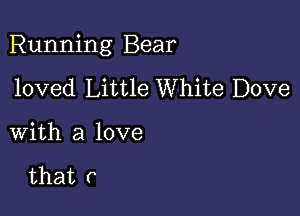 Running Bear

loved Little White Dove

with a love

that c