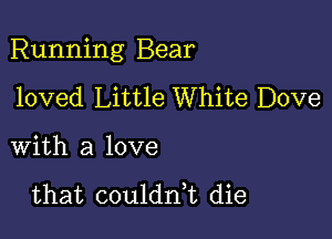 Running Bear

loved Little White Dove

with a love

that coulddt die