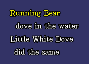 Running Bear

dove in the water
Little White Dove

did the same