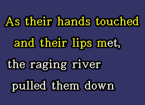 As their hands touched

and their lips met,

the raging river

pulled them down