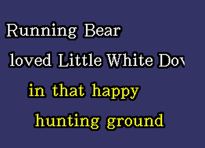 Running Bear

loved Little White Dox

in that happy

hunting ground