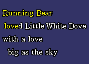 Running Bear
loved Little White Dove

with a love

big as the sky