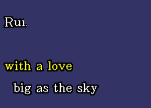 Rul.

with a love

big as the sky