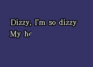 Dizzy, Fm so dizzy

My hr